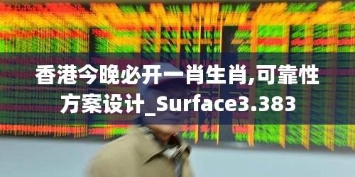 香港今晚必开一肖生肖,可靠性方案设计_Surface3.383