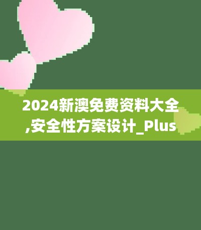 2024新澳免费资料大全,安全性方案设计_Plus4.909