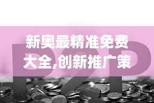新奥最精准免费大全,创新推广策略_V29.681