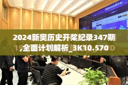 2024新奥历史开桨纪录347期,全面计划解析_3K10.570