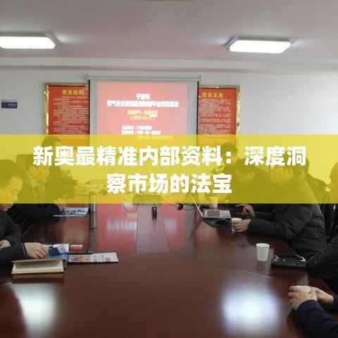 新奥最精准内部资料：深度洞察市场的法宝