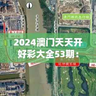 2024澳门天天开好彩大全53期：好彩53期，开启你的财富之门