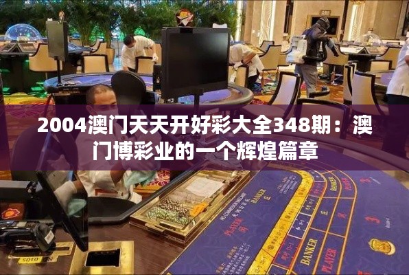 2004澳门天天开好彩大全348期:澳门博彩业的一个辉煌篇章