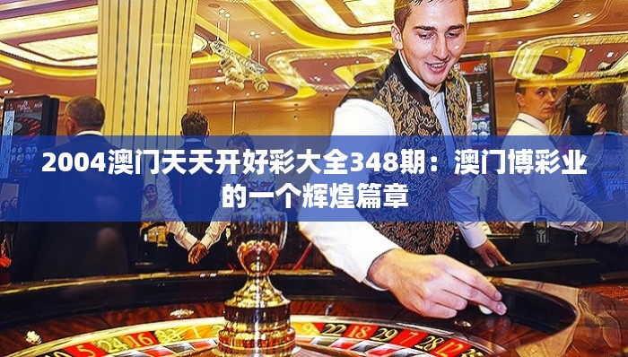 2004澳门天天开好彩大全348期:澳门博彩业的一个辉煌篇章