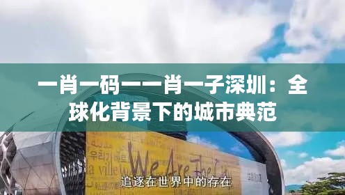 一肖一码一一肖一子深圳:全球化背景下的城市典范
