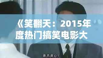 《笑翻天：2015年度热门搞笑电影大盘点》