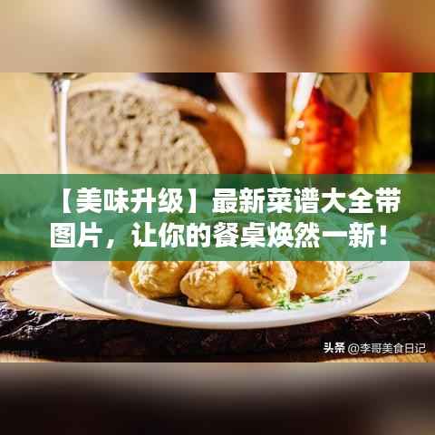 【美味升级】最新菜谱大全带图片，让你的餐桌焕然一新！