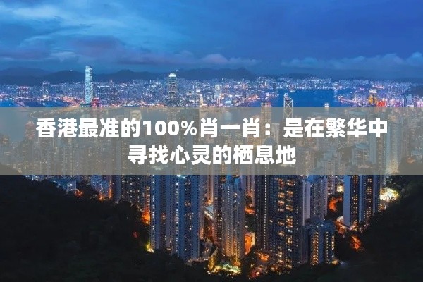 香港最准的100%肖一肖:是在繁华中寻找心灵的栖息地