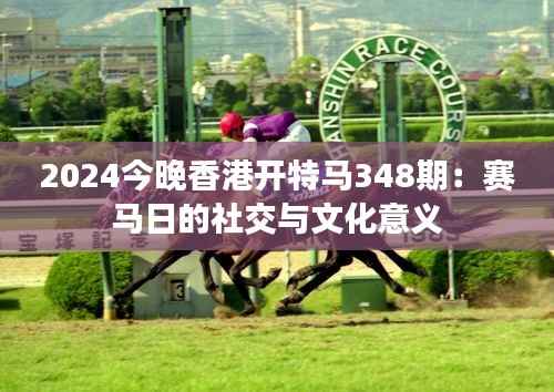 2024今晚香港开特马348期：赛马日的社交与文化意义