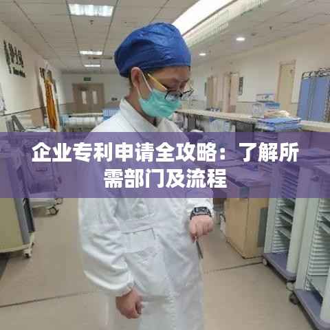企业专利申请全攻略:了解所需部门及流程