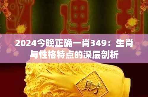 2024今晚正确一肖349:生肖与性格特点的深层剖析
