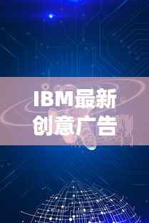 IBM最新创意广告：科技与艺术的完美融合