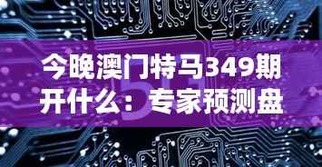今晚澳门特马349期开什么:专家预测盘点,谁将成为本期大赢家?