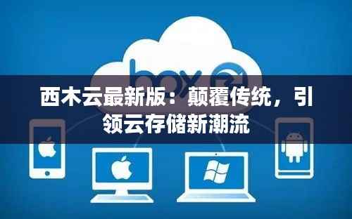 西木云最新版：颠覆传统，引领云存储新潮流