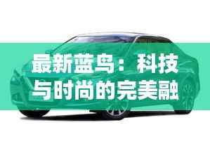 最新蓝鸟：科技与时尚的完美融合
