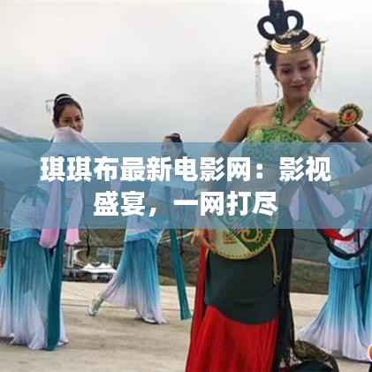 琪琪布最新电影网：影视盛宴，一网打尽