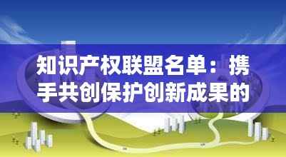知识产权联盟名单：携手共创保护创新成果的坚实壁垒