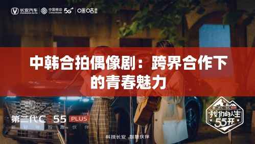 中韩合拍偶像剧：跨界合作下的青春魅力