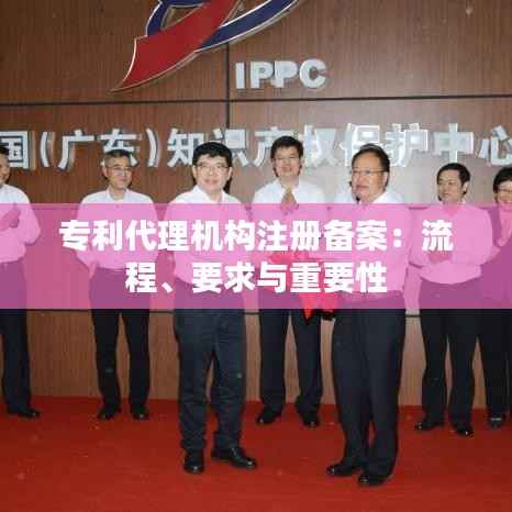 专利代理机构注册备案：流程、要求与重要性