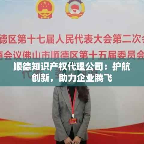 顺德知识产权代理公司:护航创新,助力企业腾飞
