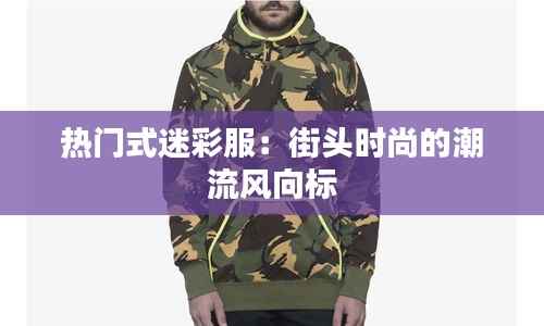 热门式迷彩服:街头时尚的潮流风向标