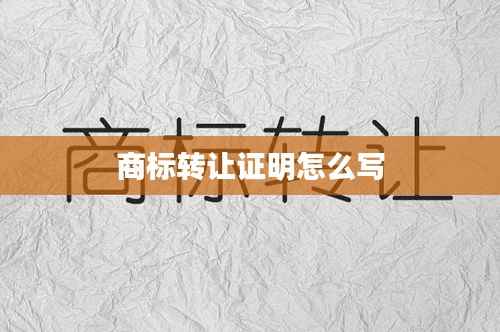 商标转让证明怎么写