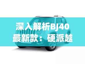 深入解析BJ40最新款:硬派越野的传承与创新