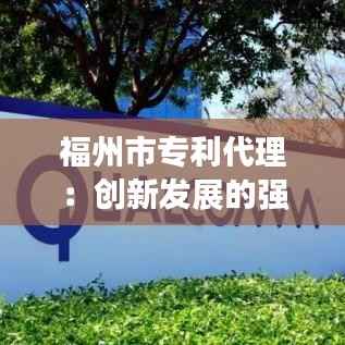 福州市专利代理：创新发展的强力推手