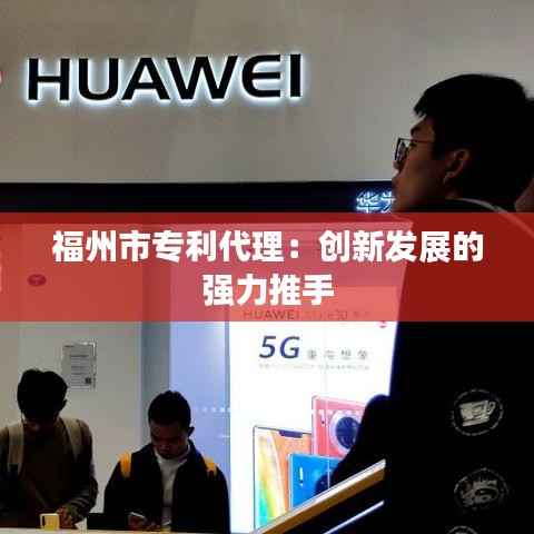 福州市专利代理:创新发展的强力推手