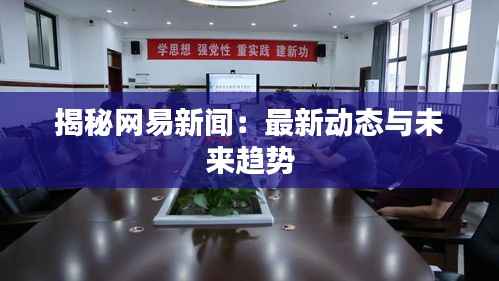 揭秘网易新闻:最新动态与未来趋势