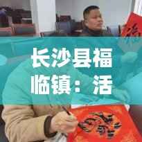 长沙县福临镇：活力四射的热门动态