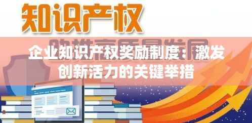 企业知识产权奖励制度：激发创新活力的关键举措