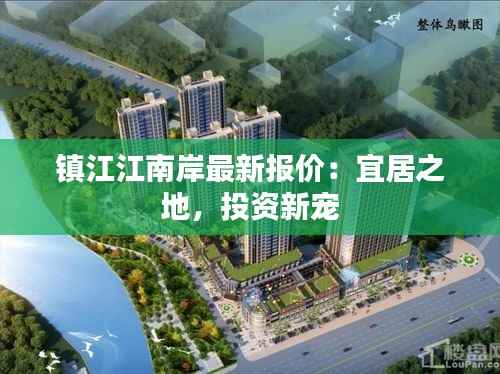镇江江南岸最新报价：宜居之地，投资新宠