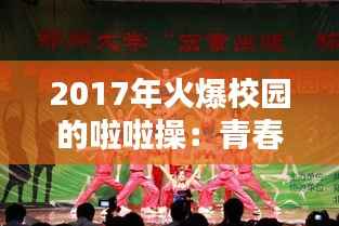 2017年火爆校园的啦啦操:青春活力的舞动盛宴