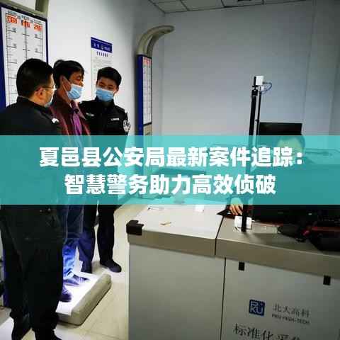 夏邑县公安局最新案件追踪：智慧警务助力高效侦破