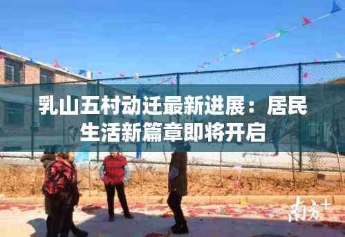 乳山五村动迁最新进展：居民生活新篇章即将开启