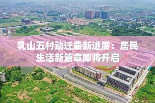 乳山五村动迁最新进展:居民生活新篇章即将开启