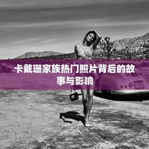 卡戴珊家族热门照片背后的故事与影响