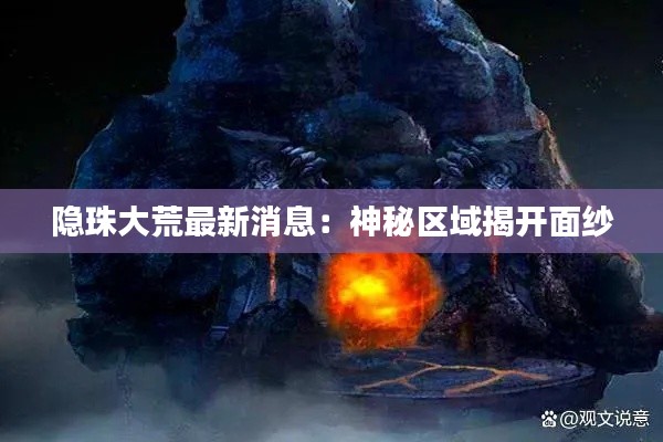 隐珠大荒最新消息:神秘区域揭开面纱