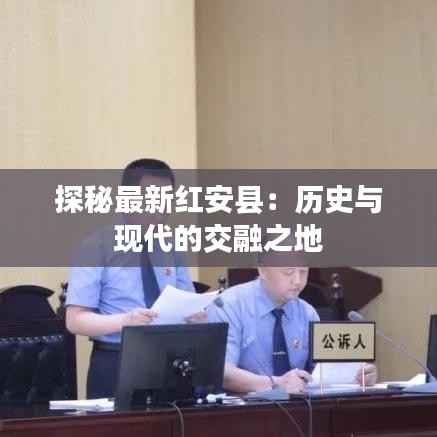 探秘最新红安县：历史与现代的交融之地