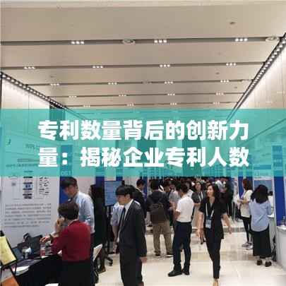 专利数量背后的创新力量:揭秘企业专利人数之谜