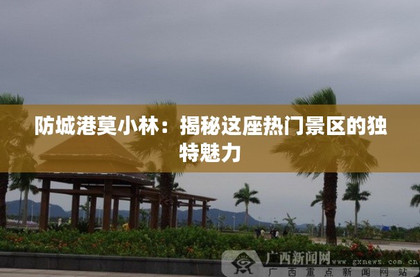 防城港莫小林：揭秘这座热门景区的独特魅力