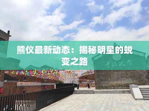 熊仪最新动态:揭秘明星的蜕变之路