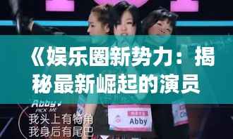 《娱乐圈新势力：揭秘最新崛起的演员女》