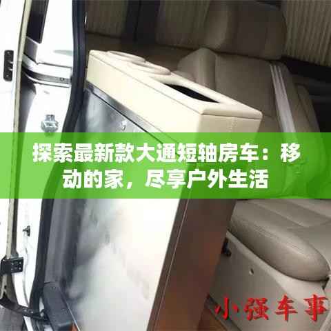 探索最新款大通短轴房车：移动的家，尽享户外生活