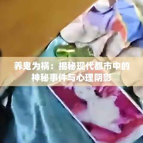 养鬼为祸:揭秘现代都市中的神秘事件与心理阴影