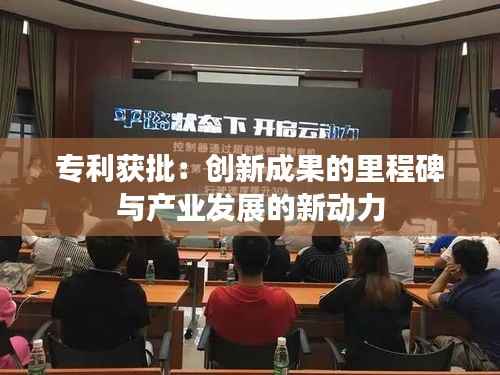 专利获批:创新成果的里程碑与产业发展的新动力