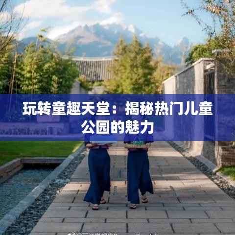玩转童趣天堂:揭秘热门儿童公园的魅力