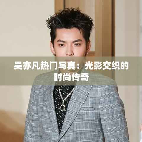 吴亦凡热门写真:光影交织的时尚传奇