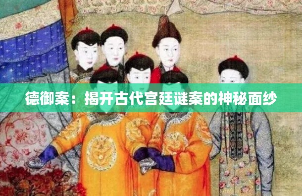 德御案:揭开古代宫廷谜案的神秘面纱